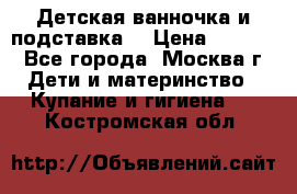 Детская ванночка и подставка  › Цена ­ 3 500 - Все города, Москва г. Дети и материнство » Купание и гигиена   . Костромская обл.